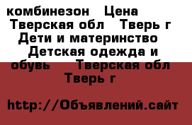 комбинезон › Цена ­ 500 - Тверская обл., Тверь г. Дети и материнство » Детская одежда и обувь   . Тверская обл.,Тверь г.